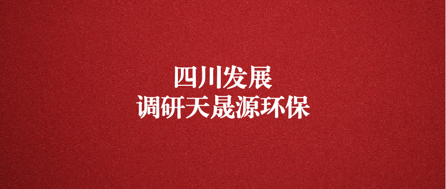 四川發(fā)展黨委委員、副總經(jīng)理郭勇調(diào)研天晟源環(huán)保