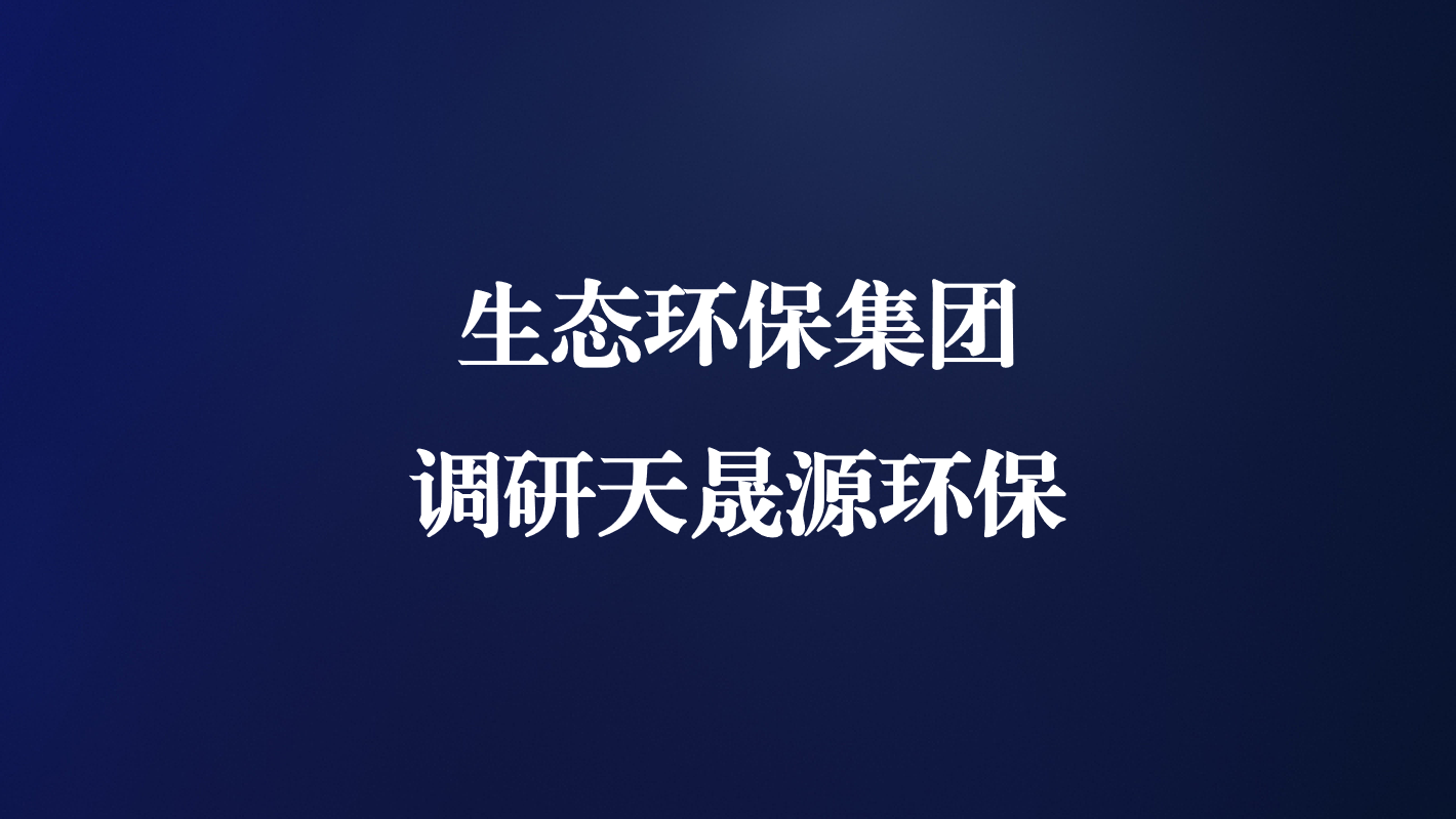 高度重視！生態(tài)環(huán)保集團(tuán)王亮總經(jīng)理調(diào)研天晟源環(huán)保