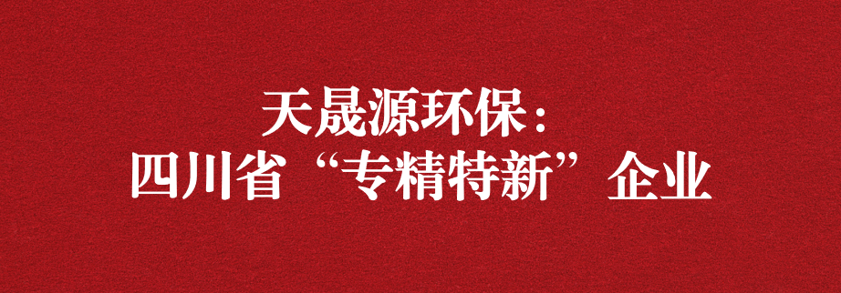 喜訊！天晟源環(huán)保成功通過“四川省專精特新企業(yè)”認(rèn)定