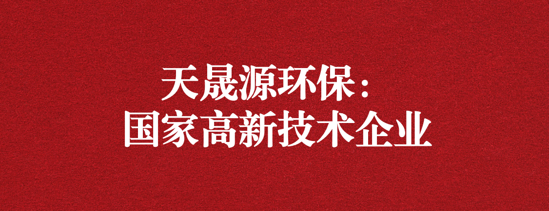 求新求進(jìn)，以技術(shù)創(chuàng)新走高質(zhì)量發(fā)展道路 ——天晟源環(huán)保成功通過“國家高新技術(shù)企業(yè)”認(rèn)定